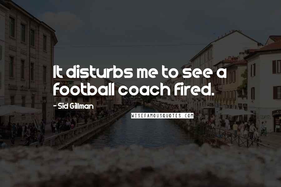Sid Gillman quotes: It disturbs me to see a football coach fired.
