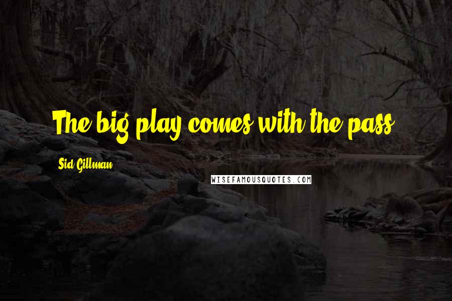 Sid Gillman quotes: The big play comes with the pass.