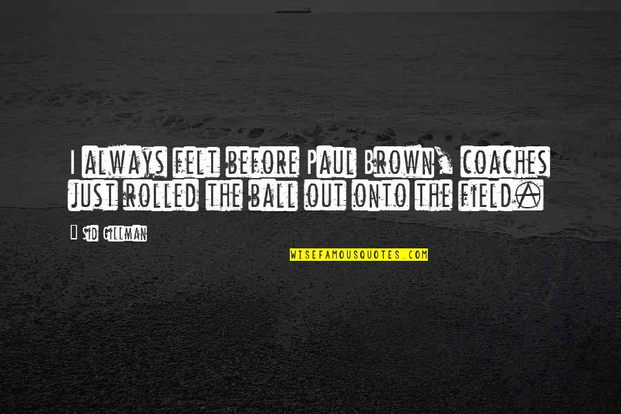 Sid Gillman Quotes By Sid Gillman: I always felt before Paul Brown, coaches just
