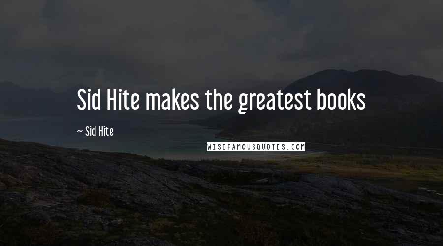 Sid Hite quotes: Sid Hite makes the greatest books