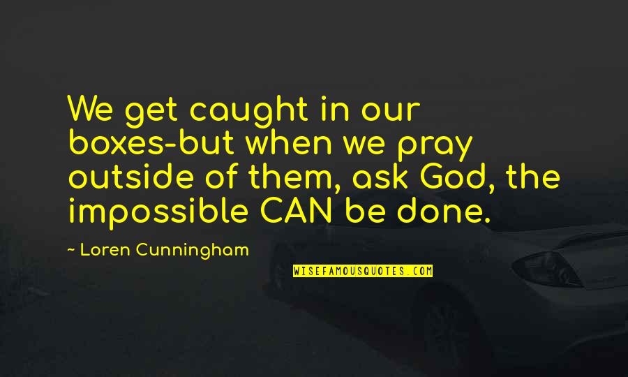 Sid Mashburn Quotes By Loren Cunningham: We get caught in our boxes-but when we Sid Mashburn Quotes By Loren Cunningham: We get caught in our boxes-but when we