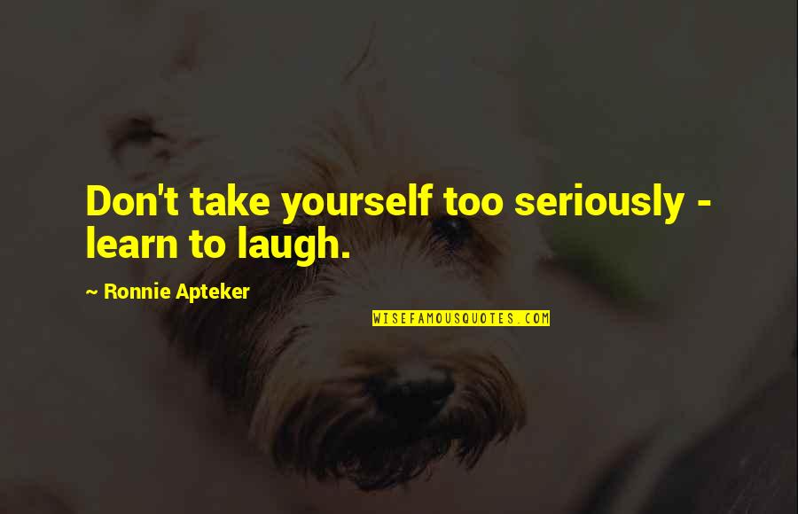 Sid Melton Quotes By Ronnie Apteker: Don't take yourself too seriously - learn to