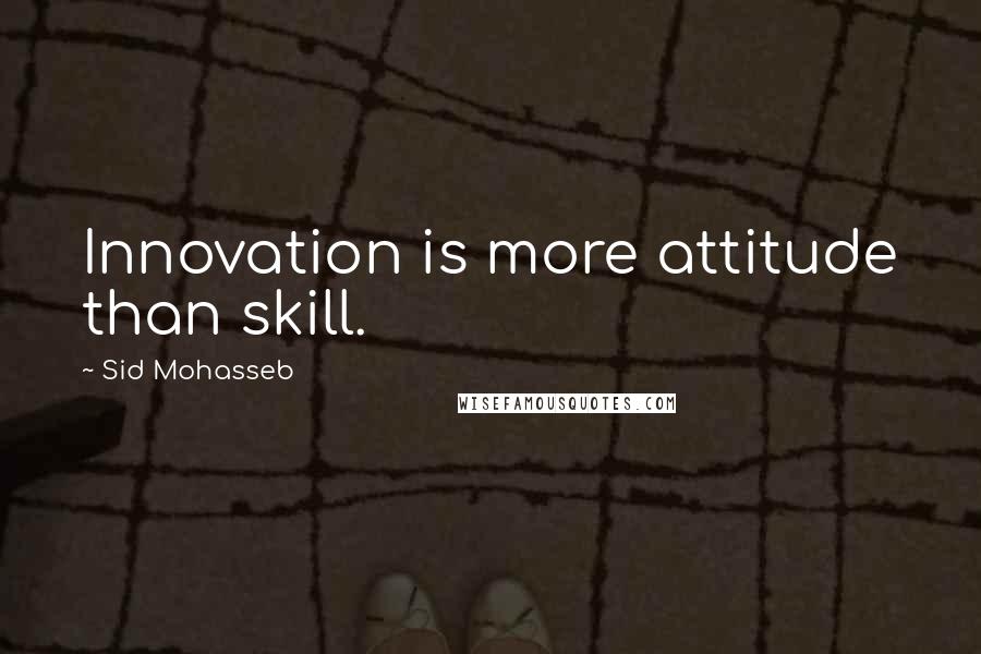 Sid Mohasseb quotes: Innovation is more attitude than skill.