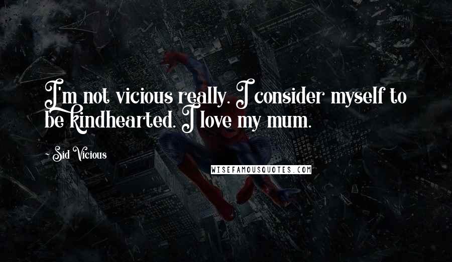 Sid Vicious quotes: I'm not vicious really. I consider myself to be kindhearted. I love my mum.