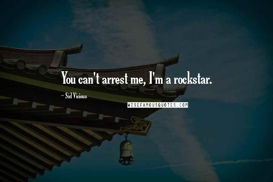 Sid Vicious quotes: You can't arrest me, I'm a rockstar.