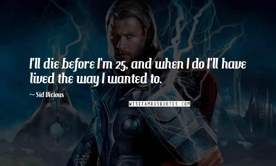 Sid Vicious quotes: I'll die before I'm 25, and when I do I'll have lived the way I wanted to.