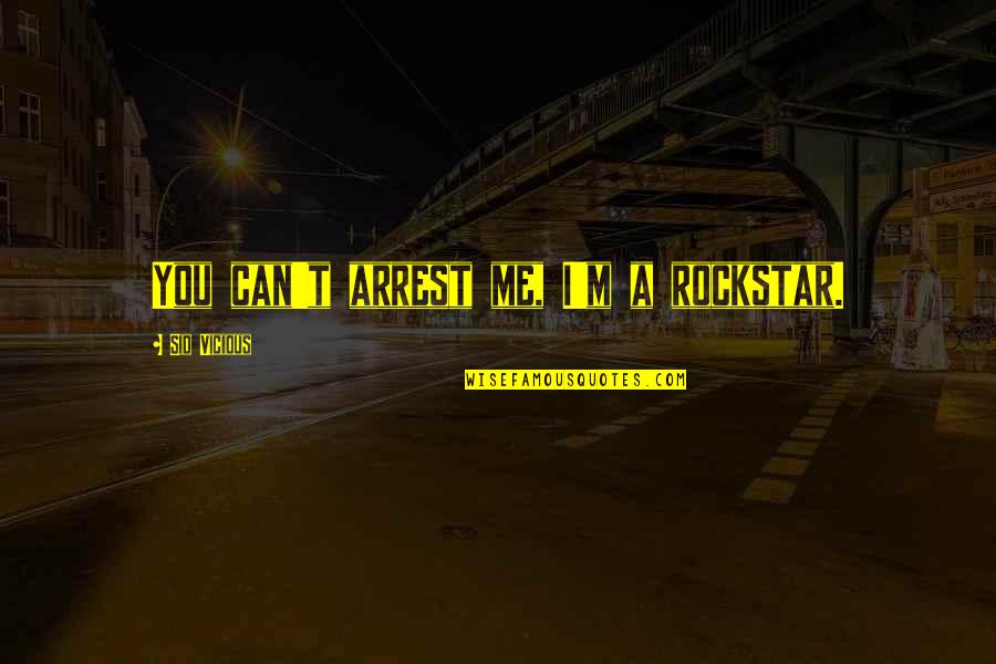 Sid Vicious Quotes By Sid Vicious: You can't arrest me, I'm a rockstar.