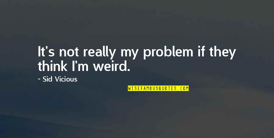 Sid Vicious Quotes By Sid Vicious: It's not really my problem if they think Sid Vicious Quotes By Sid Vicious: It's not really my problem if they think