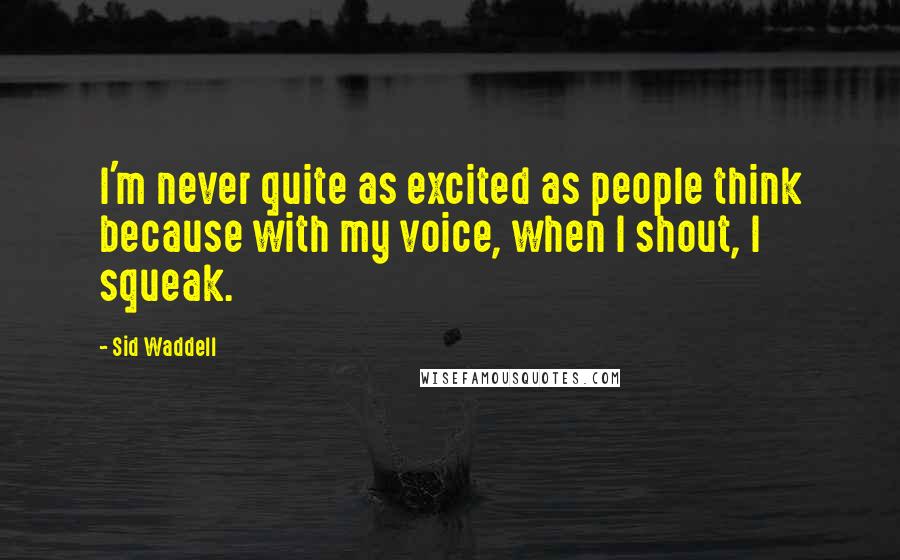 Sid Waddell quotes: I'm never quite as excited as people think because with my voice, when I shout, I squeak.