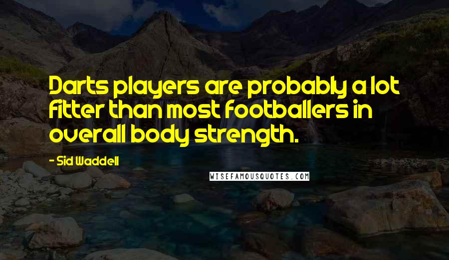 Sid Waddell quotes: Darts players are probably a lot fitter than most footballers in overall body strength.
