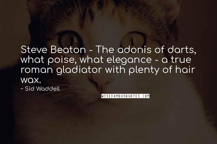 Sid Waddell quotes: Steve Beaton - The adonis of darts, what poise, what elegance - a true roman gladiator with plenty of hair wax.