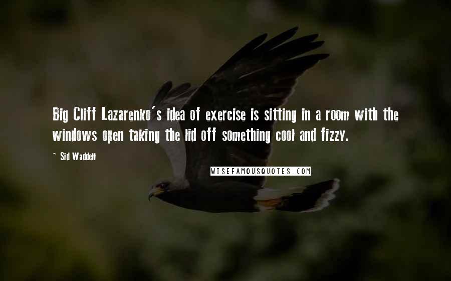 Sid Waddell quotes: Big Cliff Lazarenko's idea of exercise is sitting in a room with the windows open taking the lid off something cool and fizzy.