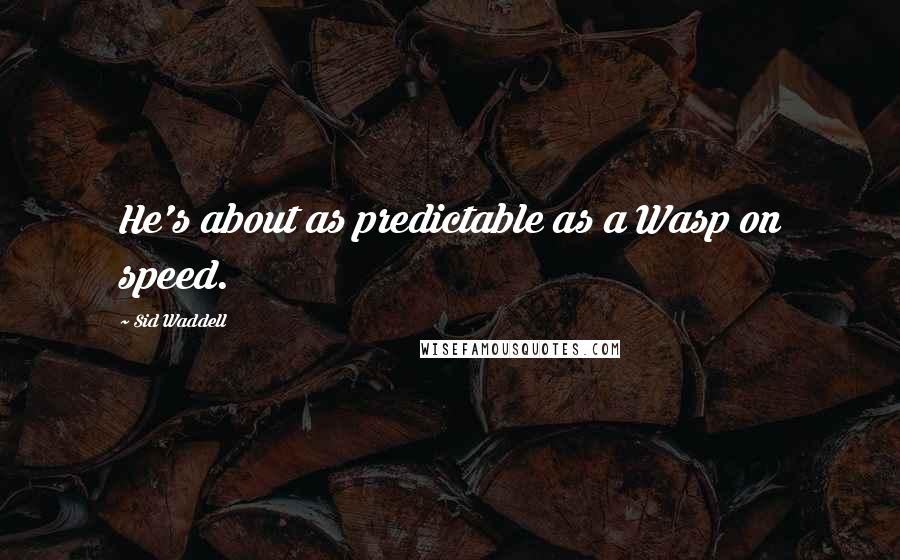 Sid Waddell quotes: He's about as predictable as a Wasp on speed.