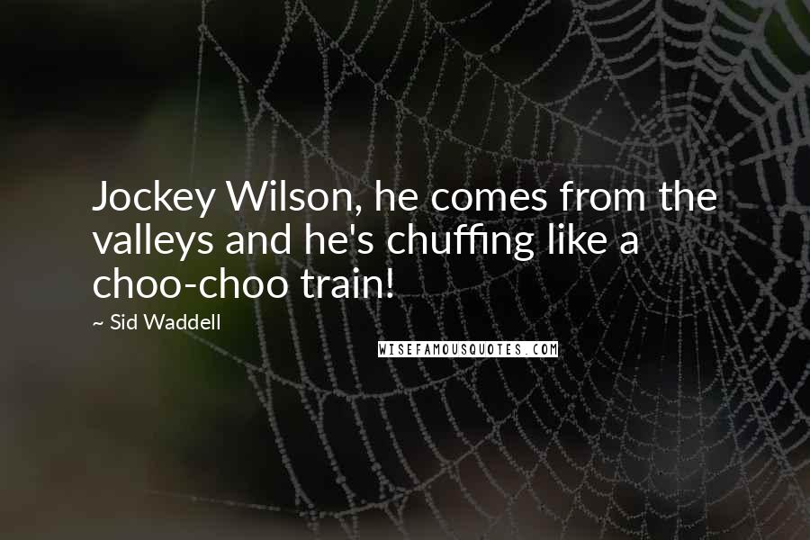Sid Waddell quotes: Jockey Wilson, he comes from the valleys and he's chuffing like a choo-choo train!