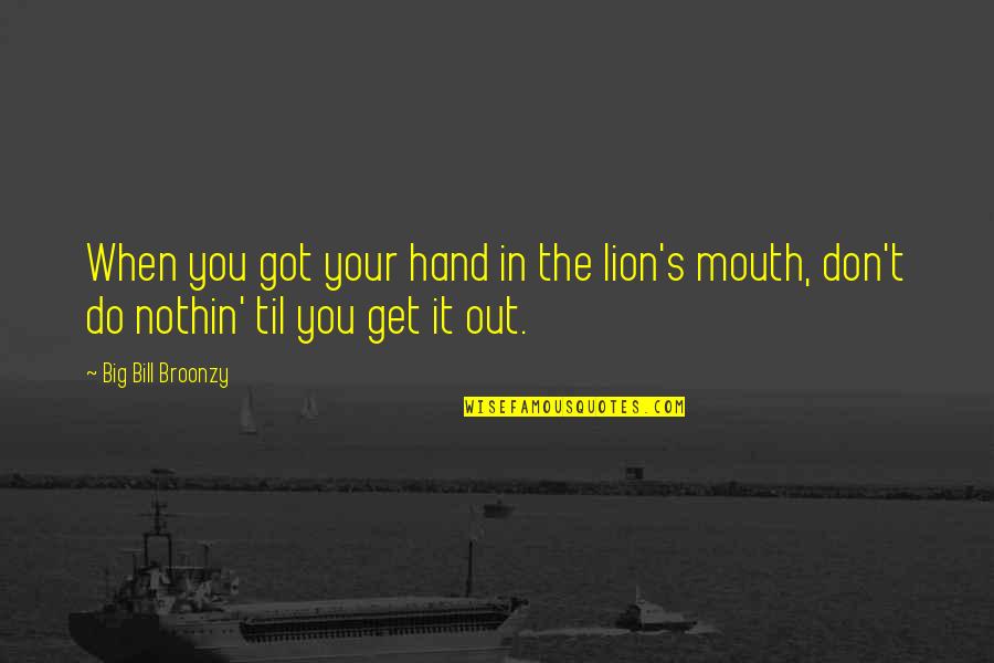 Sidani Tarik Quotes By Big Bill Broonzy: When you got your hand in the lion's