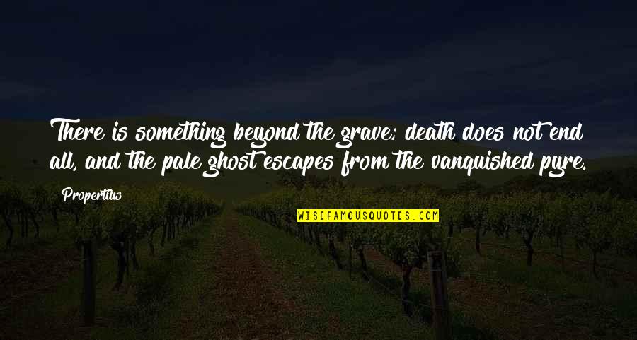 Sidani Tarik Quotes By Propertius: There is something beyond the grave; death does Sidani Tarik Quotes By Propertius: There is something beyond the grave; death does