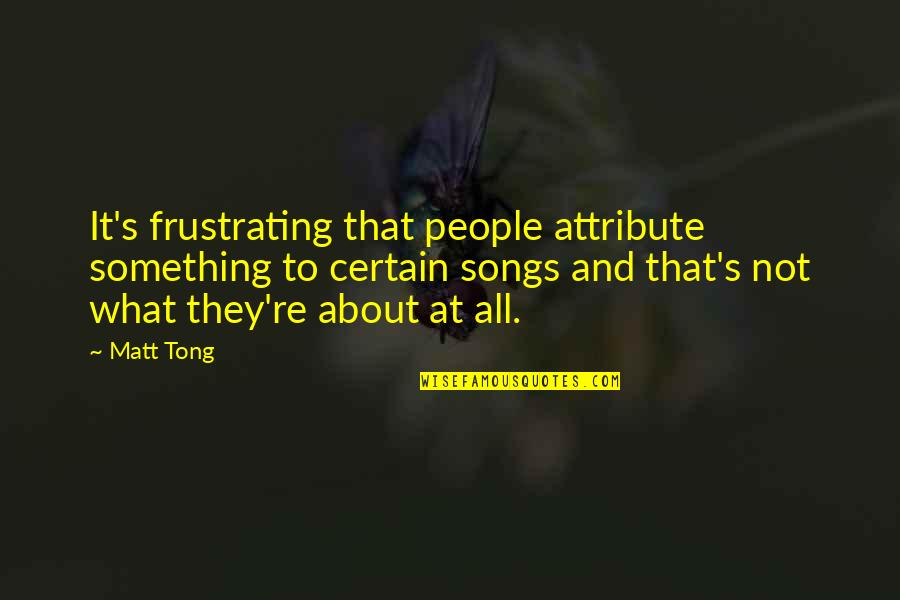Siddhant Issar Quotes By Matt Tong: It's frustrating that people attribute something to certain Siddhant Issar Quotes By Matt Tong: It's frustrating that people attribute something to certain