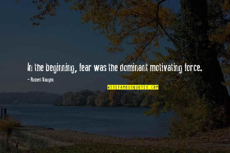 Siddhanth Naveen Quotes By Robert Vaughn: In the beginning, fear was the dominant motivating Siddhanth Naveen Quotes By Robert Vaughn: In the beginning, fear was the dominant motivating