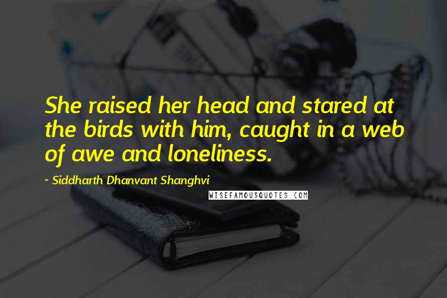 Siddharth Dhanvant Shanghvi quotes: She raised her head and stared at the birds with him, caught in a web of awe and loneliness.