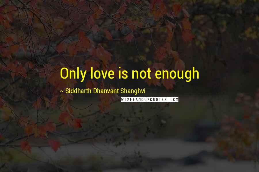 Siddharth Dhanvant Shanghvi quotes: Only love is not enough