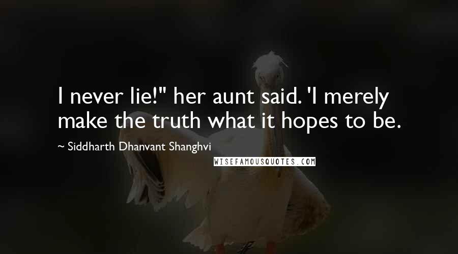 Siddharth Dhanvant Shanghvi quotes: I never lie!" her aunt said. 'I merely make the truth what it hopes to be.