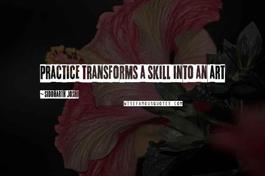 Siddharth Joshi quotes: Practice transforms a skill into an art