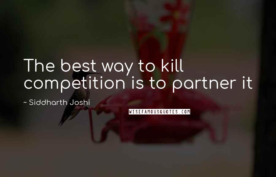 Siddharth Joshi quotes: The best way to kill competition is to partner it