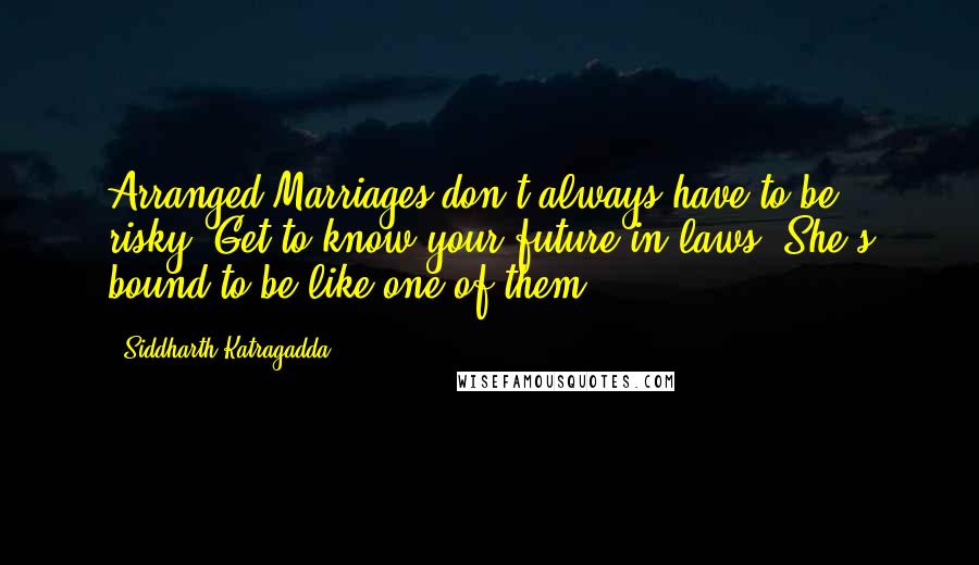 Siddharth Katragadda quotes: Arranged Marriages don't always have to be risky. Get to know your future in-laws. She's bound to be like one of them.