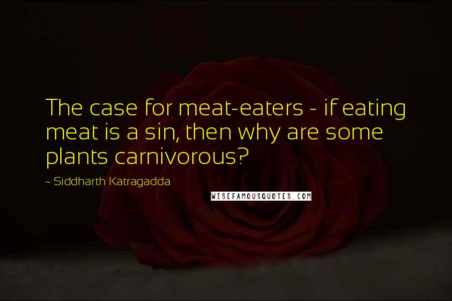 Siddharth Katragadda quotes: The case for meat-eaters - if eating meat is a sin, then why are some plants carnivorous? Siddharth Katragadda quotes: The case for meat-eaters - if eating meat is a sin, then why are some plants carnivorous?