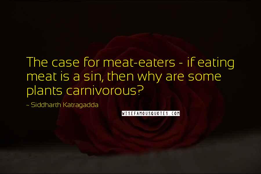 Siddharth Katragadda quotes: The case for meat-eaters - if eating meat is a sin, then why are some plants carnivorous?