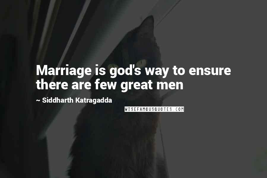 Siddharth Katragadda quotes: Marriage is god's way to ensure there are few great men