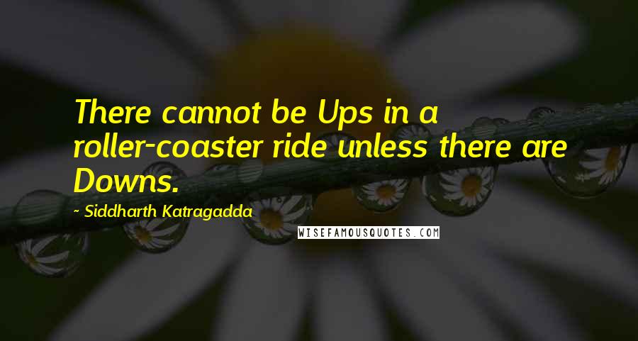 Siddharth Katragadda quotes: There cannot be Ups in a roller-coaster ride unless there are Downs.