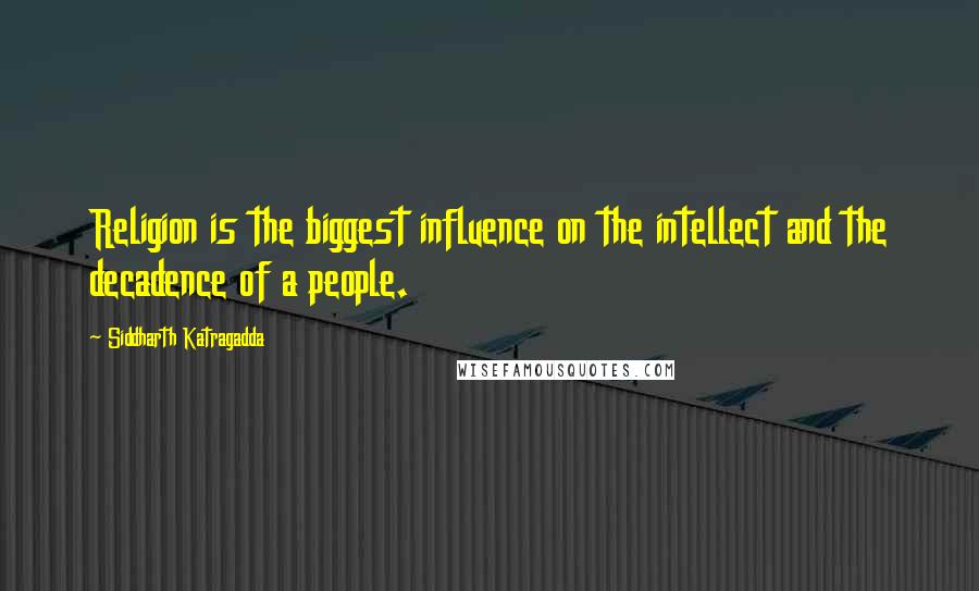 Siddharth Katragadda quotes: Religion is the biggest influence on the intellect and the decadence of a people.