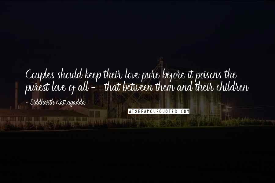 Siddharth Katragadda quotes: Couples should keep their love pure before it poisons the purest love of all - that between them and their children