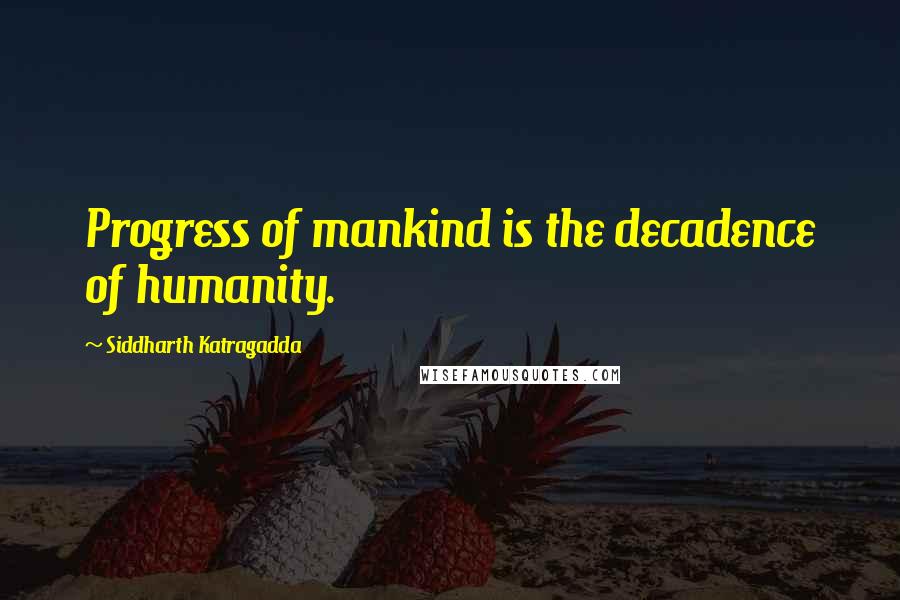 Siddharth Katragadda quotes: Progress of mankind is the decadence of humanity.