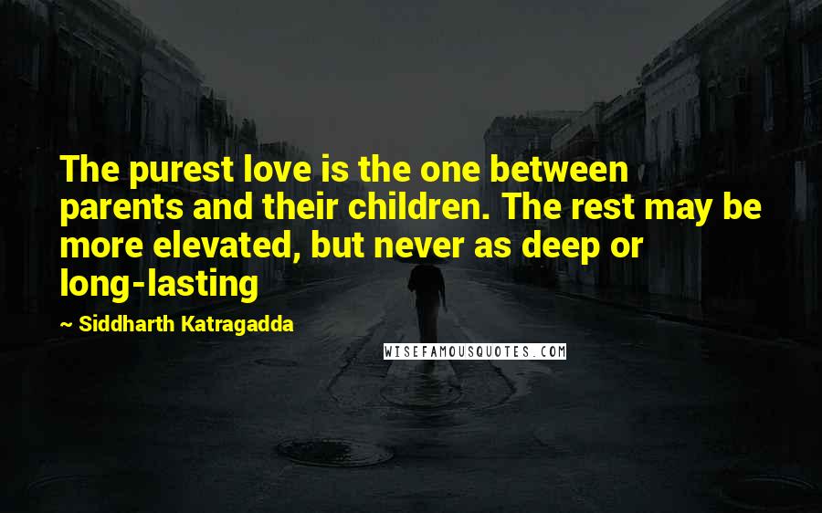 Siddharth Katragadda quotes: The purest love is the one between parents and their children. The rest may be more elevated, but never as deep or long-lasting Siddharth Katragadda quotes: The purest love is the one between parents and their children. The rest may be more elevated, but never as deep or long-lasting