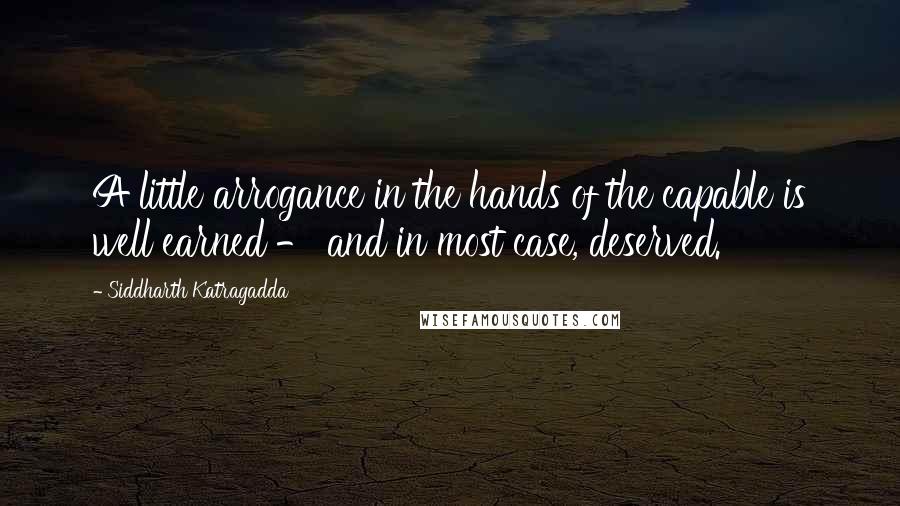 Siddharth Katragadda quotes: A little arrogance in the hands of the capable is well earned - and in most case, deserved. Siddharth Katragadda quotes: A little arrogance in the hands of the capable is well earned - and in most case, deserved.