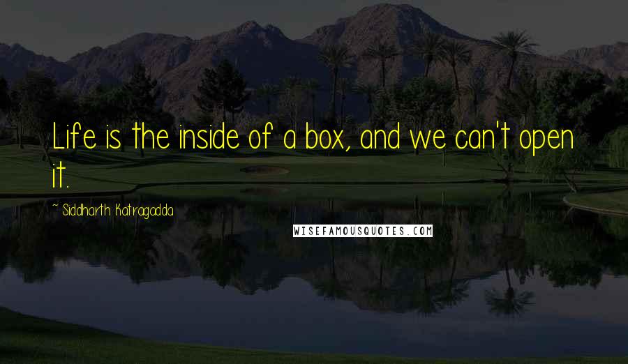 Siddharth Katragadda quotes: Life is the inside of a box, and we can't open it. Siddharth Katragadda quotes: Life is the inside of a box, and we can't open it.