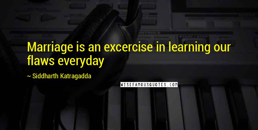 Siddharth Katragadda quotes: Marriage is an excercise in learning our flaws everyday Siddharth Katragadda quotes: Marriage is an excercise in learning our flaws everyday