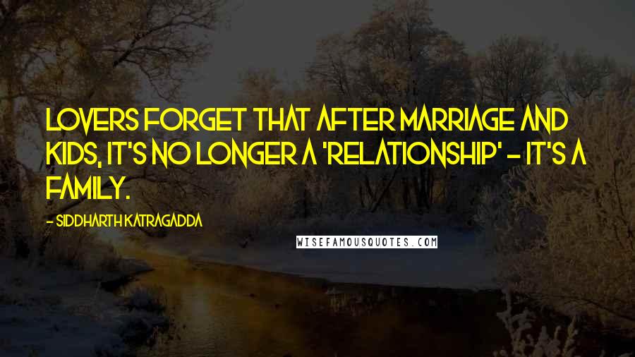 Siddharth Katragadda quotes: Lovers forget that after marriage and kids, it's no longer a 'relationship' - It's a family. Siddharth Katragadda quotes: Lovers forget that after marriage and kids, it's no longer a 'relationship' - It's a family.