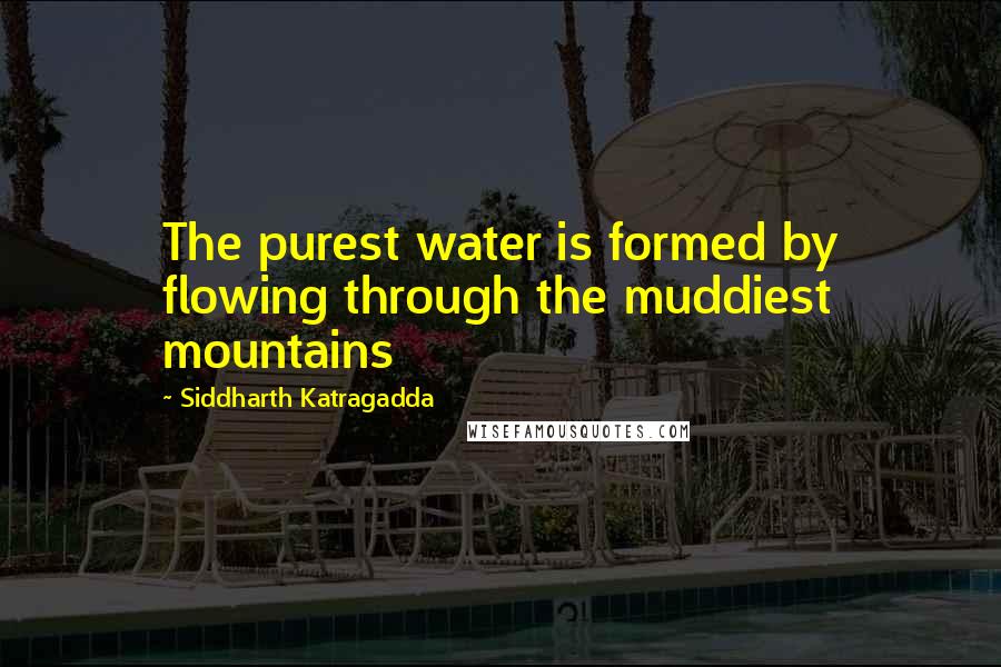 Siddharth Katragadda quotes: The purest water is formed by flowing through the muddiest mountains Siddharth Katragadda quotes: The purest water is formed by flowing through the muddiest mountains