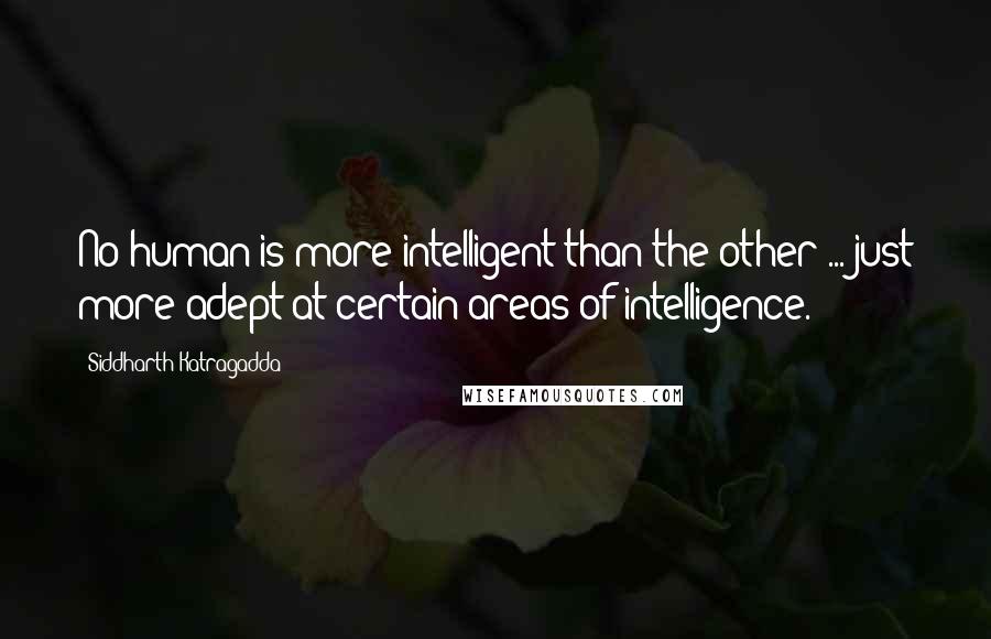 Siddharth Katragadda quotes: No human is more intelligent than the other ... just more adept at certain areas of intelligence. Siddharth Katragadda quotes: No human is more intelligent than the other ... just more adept at certain areas of intelligence.