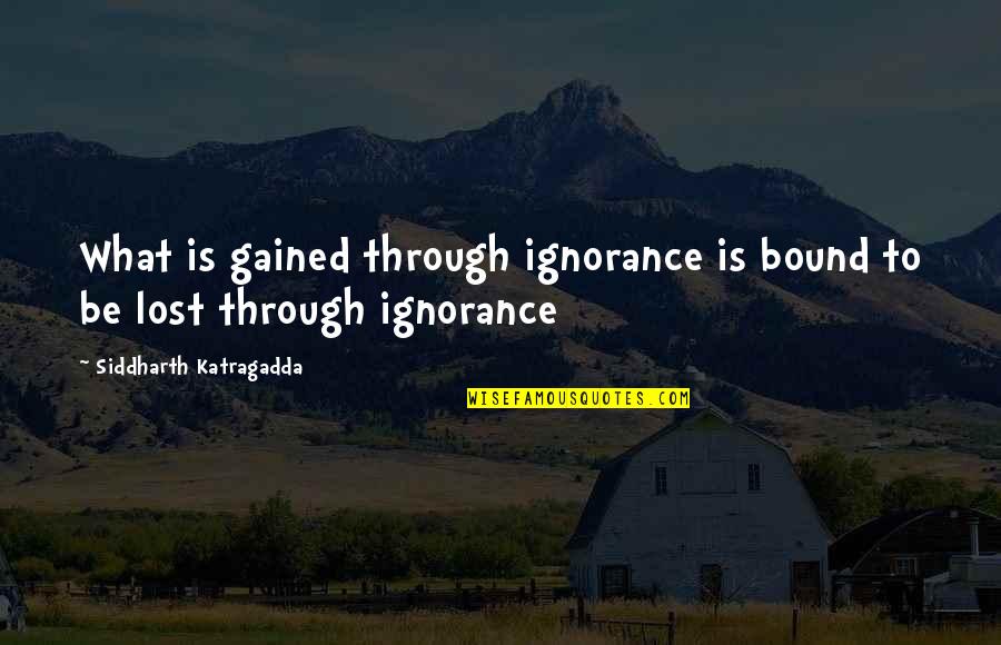 Siddharth Quotes By Siddharth Katragadda: What is gained through ignorance is bound to