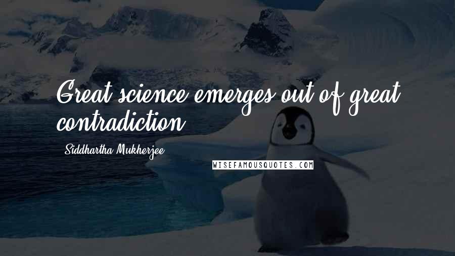 Siddhartha Mukherjee quotes: Great science emerges out of great contradiction.