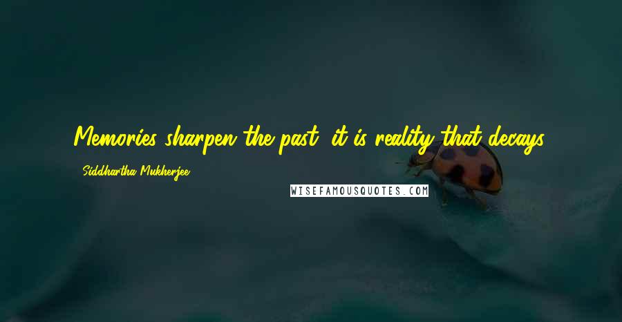 Siddhartha Mukherjee quotes: Memories sharpen the past; it is reality that decays.