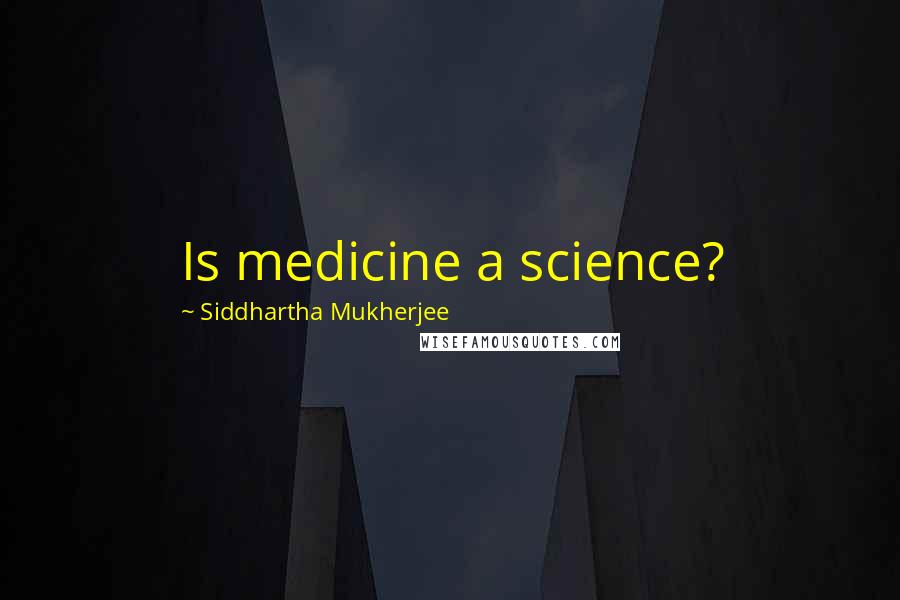 Siddhartha Mukherjee quotes: Is medicine a science?