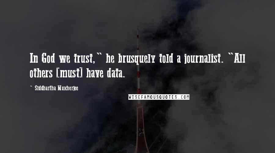 Siddhartha Mukherjee quotes: In God we trust," he brusquely told a journalist. "All others [must] have data.