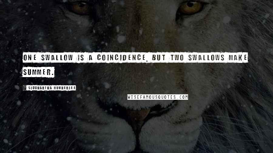 Siddhartha Mukherjee quotes: One swallow is a coincidence, but two swallows make summer.