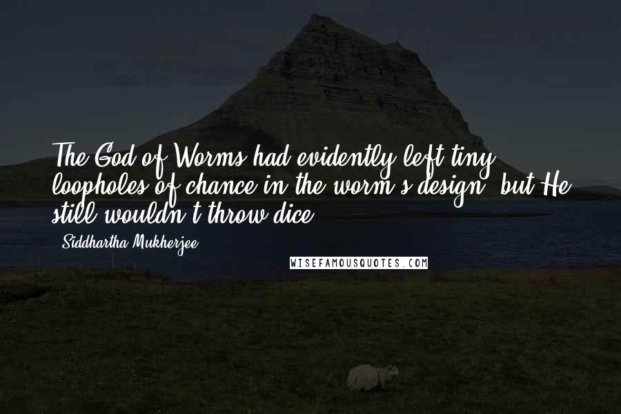 Siddhartha Mukherjee quotes: The God of Worms had evidently left tiny loopholes of chance in the worm's design, but He still wouldn't throw dice.