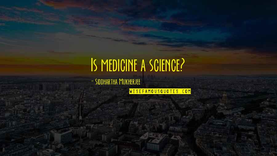 Siddhartha Mukherjee Quotes By Siddhartha Mukherjee: Is medicine a science? Siddhartha Mukherjee Quotes By Siddhartha Mukherjee: Is medicine a science?